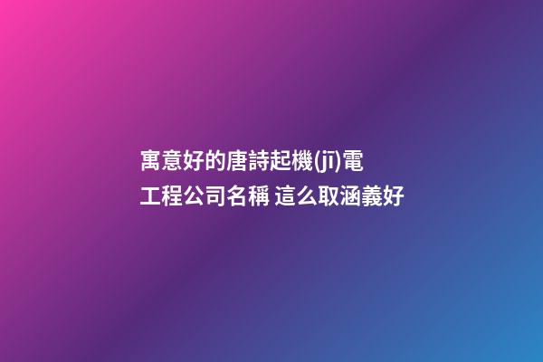寓意好的唐詩起機(jī)電工程公司名稱 這么取涵義好-第1張-公司起名-玄機(jī)派
